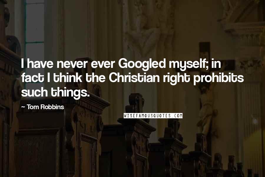 Tom Robbins Quotes: I have never ever Googled myself; in fact I think the Christian right prohibits such things.