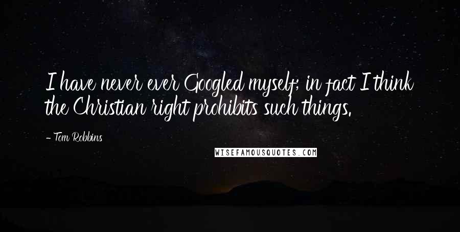 Tom Robbins Quotes: I have never ever Googled myself; in fact I think the Christian right prohibits such things.