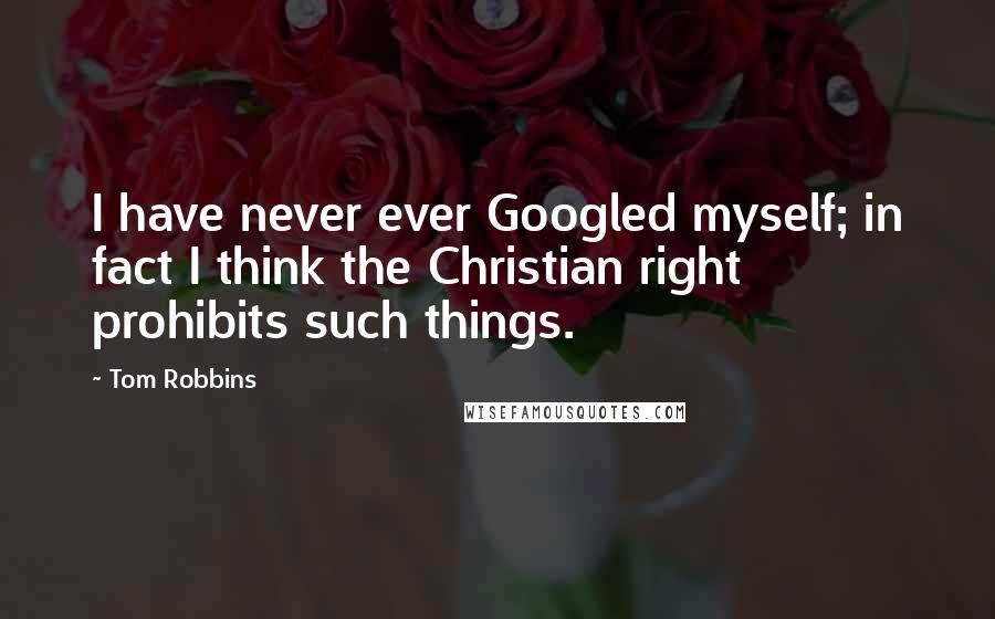 Tom Robbins Quotes: I have never ever Googled myself; in fact I think the Christian right prohibits such things.