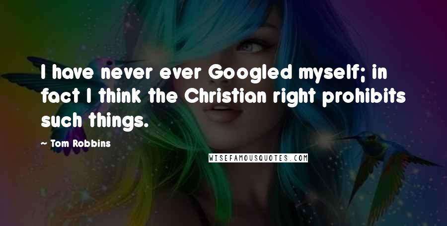 Tom Robbins Quotes: I have never ever Googled myself; in fact I think the Christian right prohibits such things.