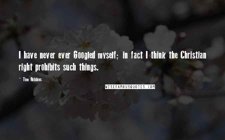 Tom Robbins Quotes: I have never ever Googled myself; in fact I think the Christian right prohibits such things.