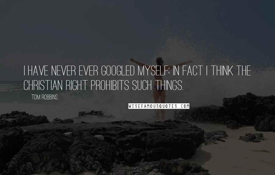 Tom Robbins Quotes: I have never ever Googled myself; in fact I think the Christian right prohibits such things.