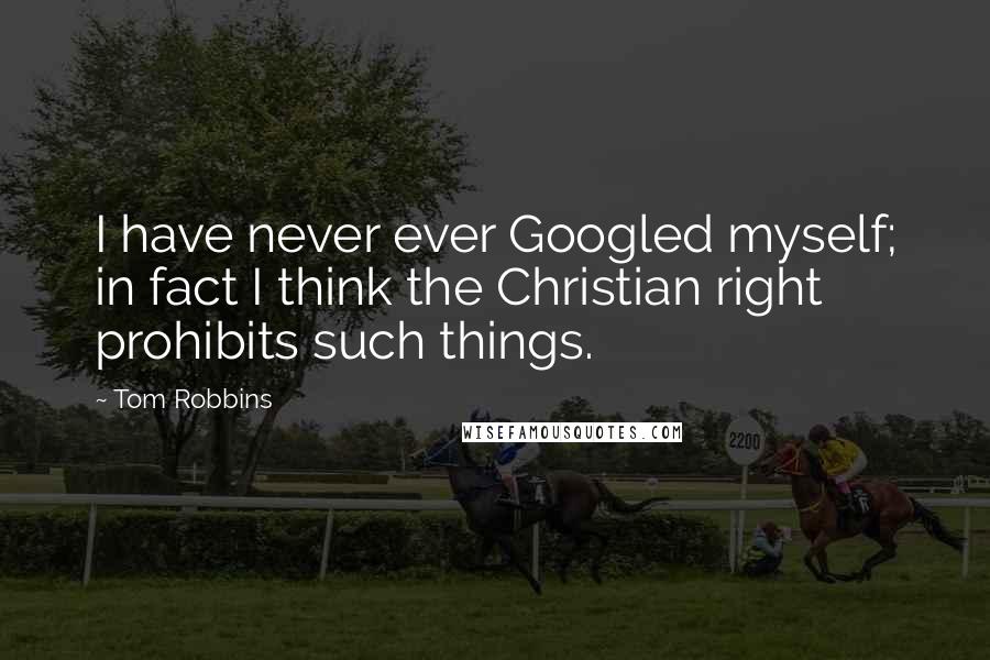 Tom Robbins Quotes: I have never ever Googled myself; in fact I think the Christian right prohibits such things.