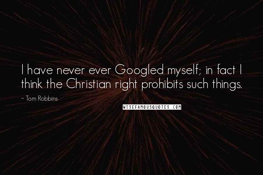 Tom Robbins Quotes: I have never ever Googled myself; in fact I think the Christian right prohibits such things.