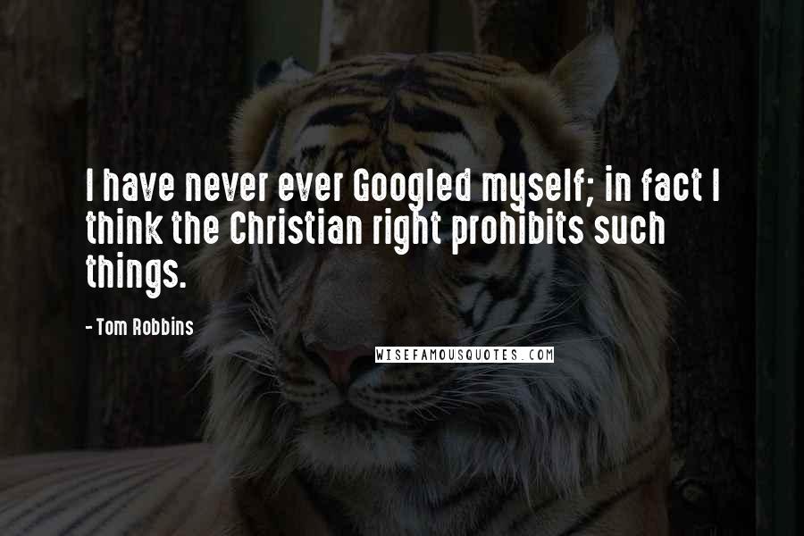 Tom Robbins Quotes: I have never ever Googled myself; in fact I think the Christian right prohibits such things.