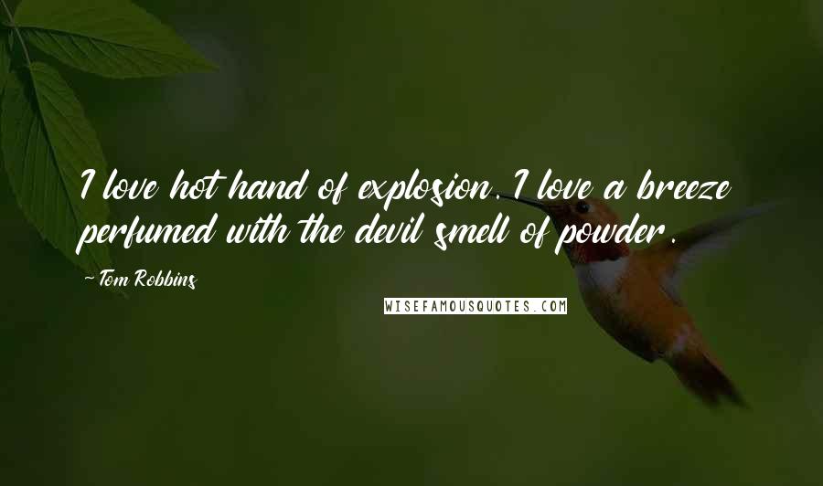 Tom Robbins Quotes: I love hot hand of explosion. I love a breeze perfumed with the devil smell of powder.