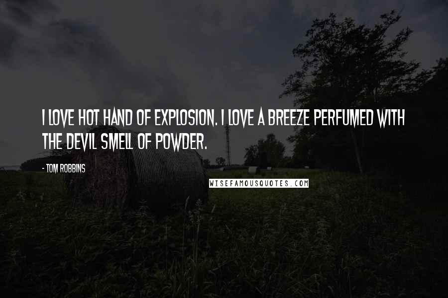 Tom Robbins Quotes: I love hot hand of explosion. I love a breeze perfumed with the devil smell of powder.