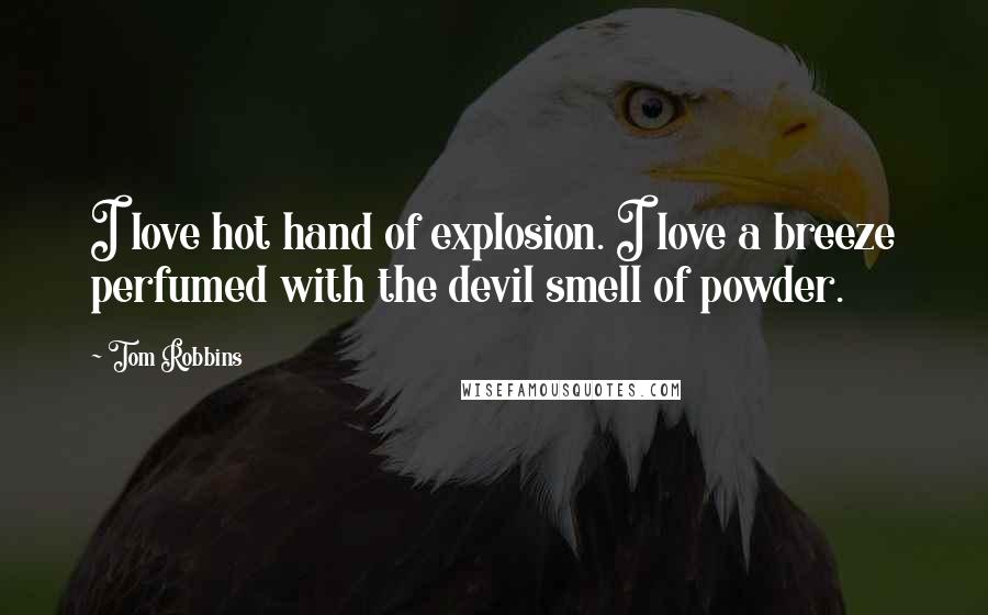 Tom Robbins Quotes: I love hot hand of explosion. I love a breeze perfumed with the devil smell of powder.