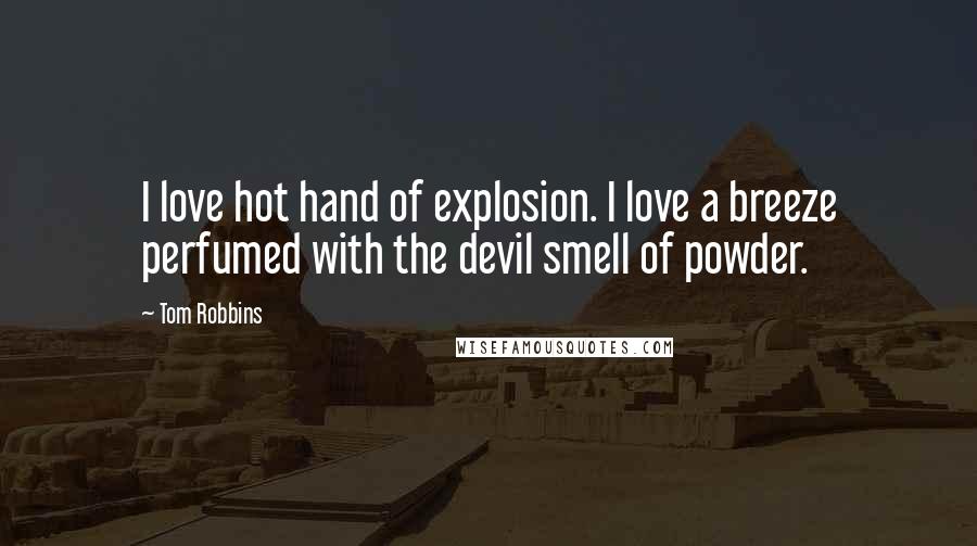 Tom Robbins Quotes: I love hot hand of explosion. I love a breeze perfumed with the devil smell of powder.