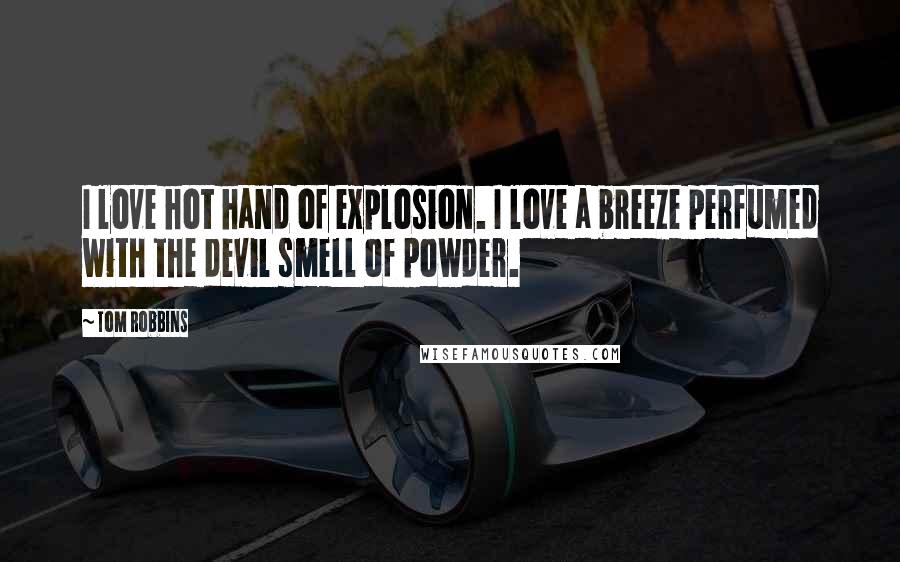 Tom Robbins Quotes: I love hot hand of explosion. I love a breeze perfumed with the devil smell of powder.