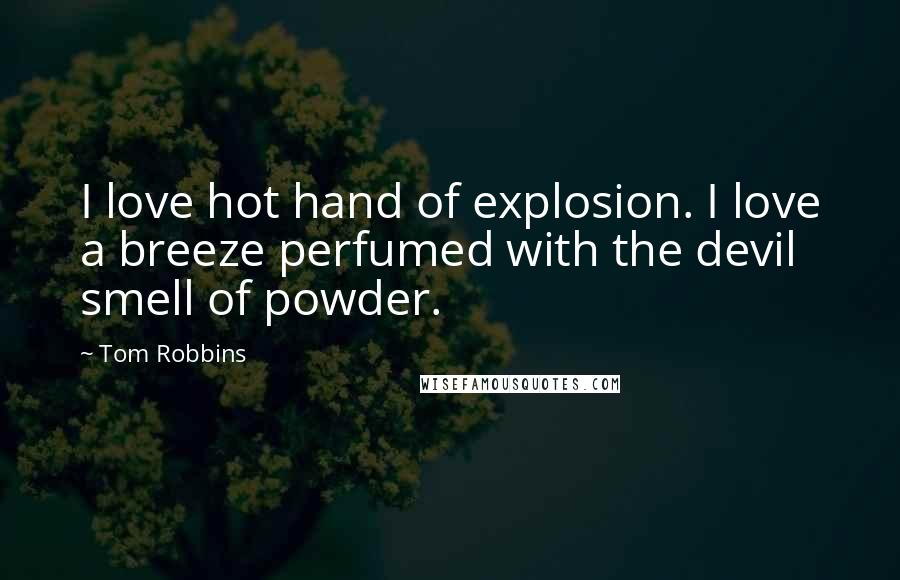 Tom Robbins Quotes: I love hot hand of explosion. I love a breeze perfumed with the devil smell of powder.