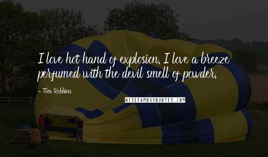 Tom Robbins Quotes: I love hot hand of explosion. I love a breeze perfumed with the devil smell of powder.