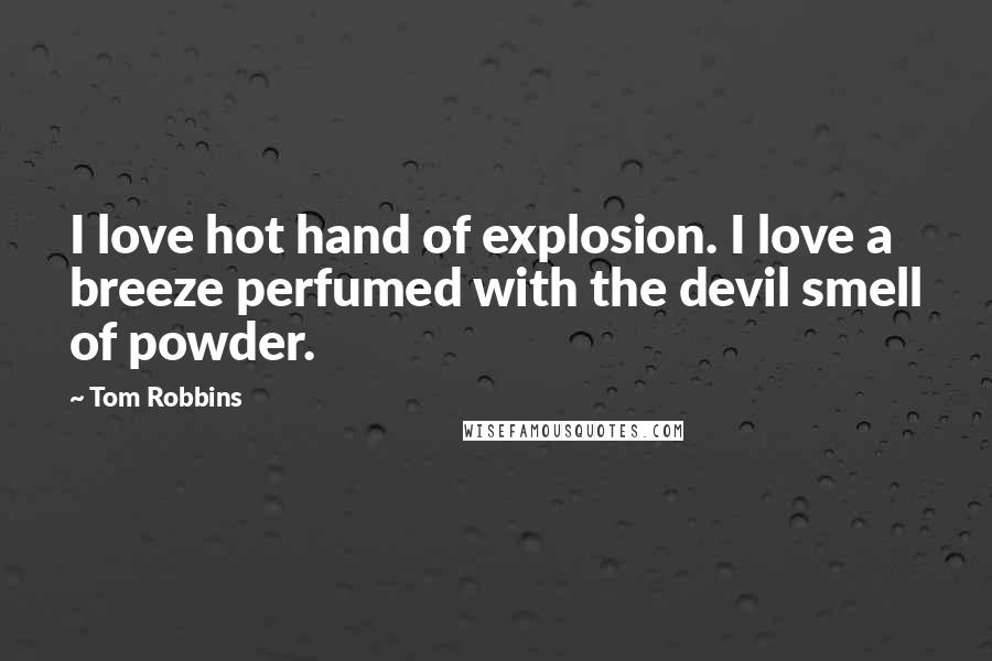 Tom Robbins Quotes: I love hot hand of explosion. I love a breeze perfumed with the devil smell of powder.