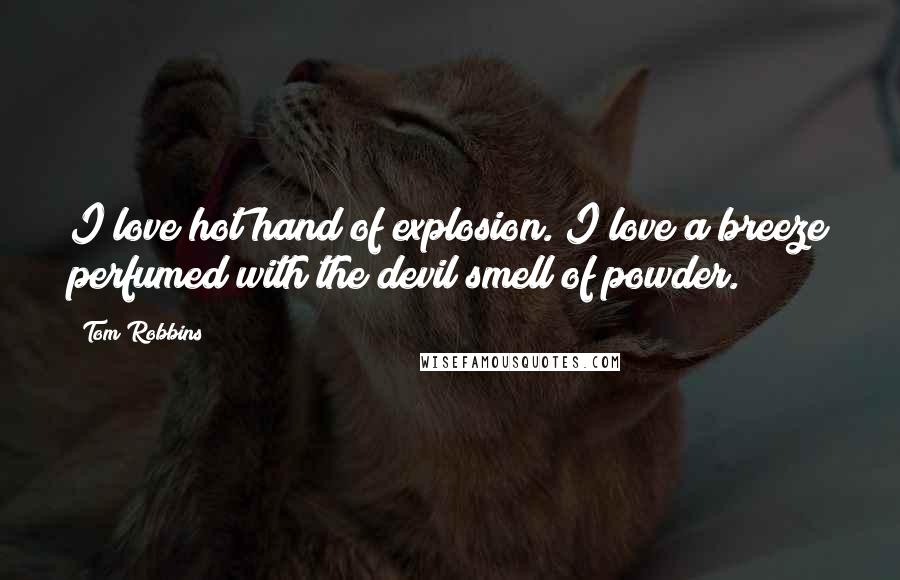 Tom Robbins Quotes: I love hot hand of explosion. I love a breeze perfumed with the devil smell of powder.