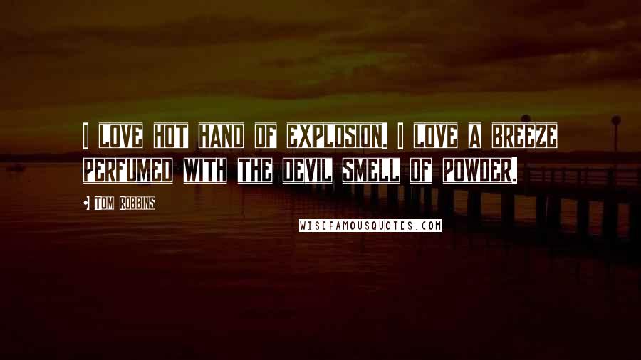 Tom Robbins Quotes: I love hot hand of explosion. I love a breeze perfumed with the devil smell of powder.