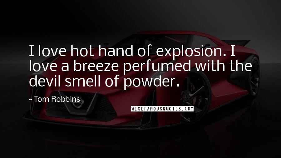 Tom Robbins Quotes: I love hot hand of explosion. I love a breeze perfumed with the devil smell of powder.