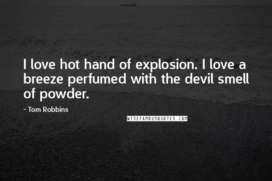 Tom Robbins Quotes: I love hot hand of explosion. I love a breeze perfumed with the devil smell of powder.