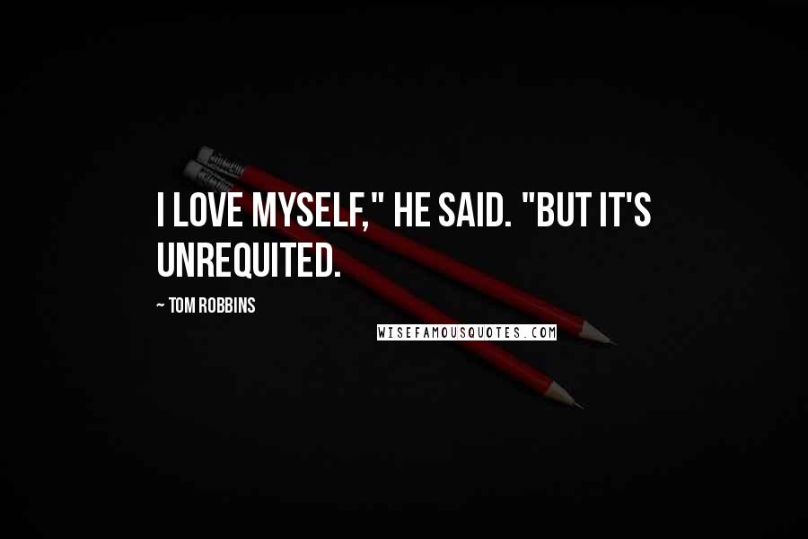 Tom Robbins Quotes: I love myself," he said. "But it's unrequited.