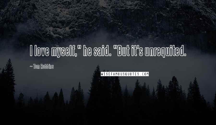 Tom Robbins Quotes: I love myself," he said. "But it's unrequited.