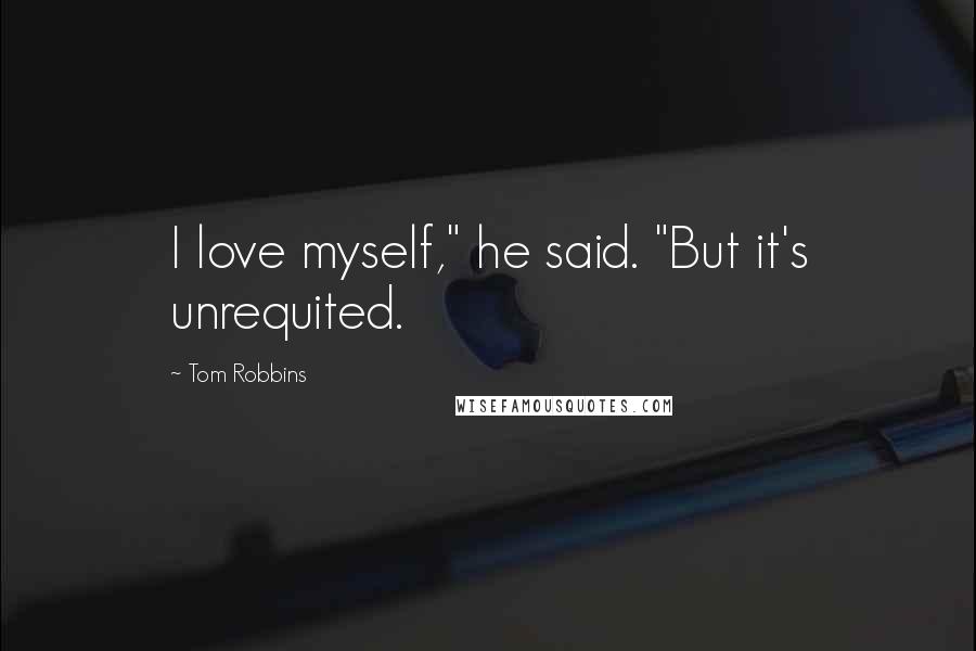 Tom Robbins Quotes: I love myself," he said. "But it's unrequited.