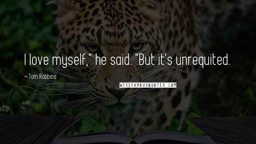 Tom Robbins Quotes: I love myself," he said. "But it's unrequited.