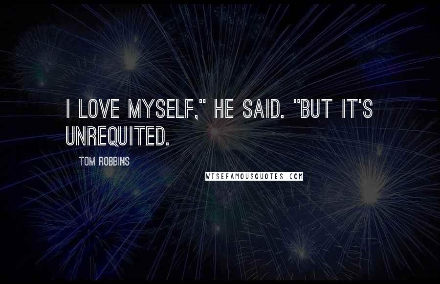 Tom Robbins Quotes: I love myself," he said. "But it's unrequited.