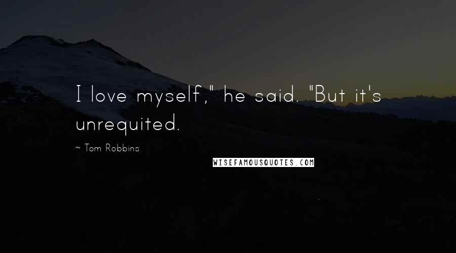 Tom Robbins Quotes: I love myself," he said. "But it's unrequited.