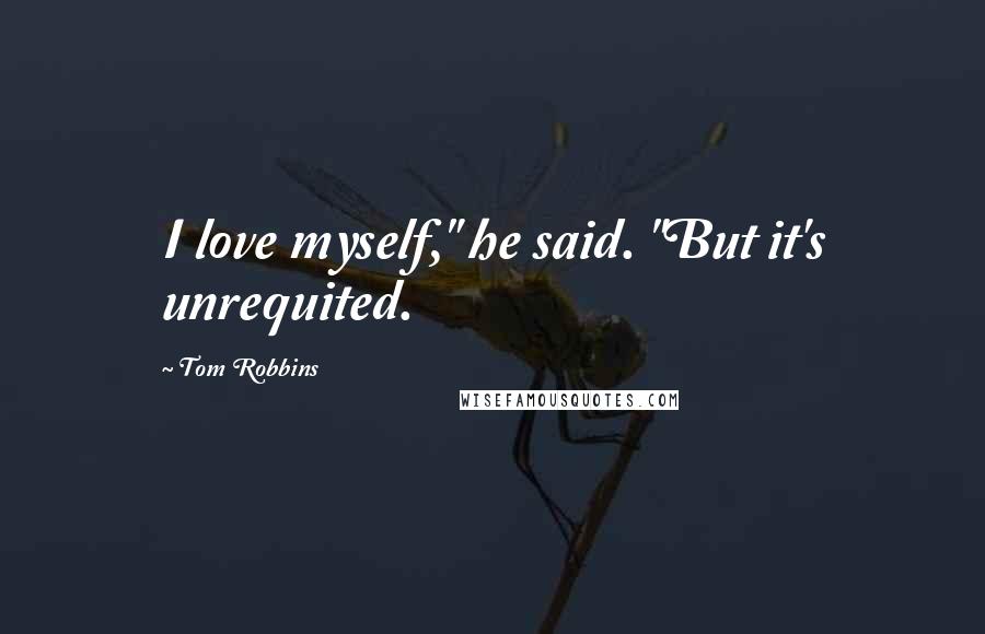 Tom Robbins Quotes: I love myself," he said. "But it's unrequited.