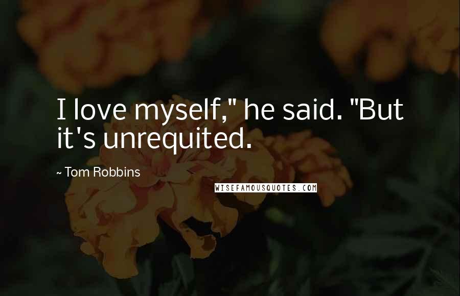 Tom Robbins Quotes: I love myself," he said. "But it's unrequited.