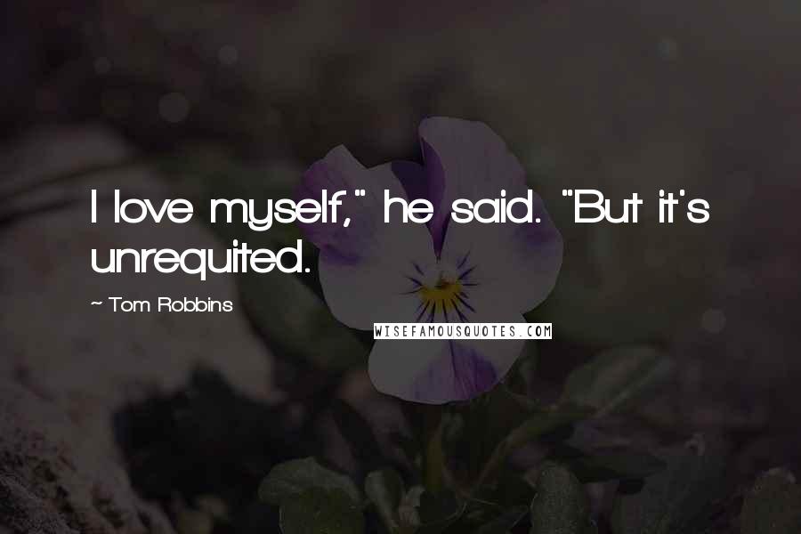 Tom Robbins Quotes: I love myself," he said. "But it's unrequited.