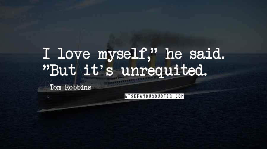 Tom Robbins Quotes: I love myself," he said. "But it's unrequited.