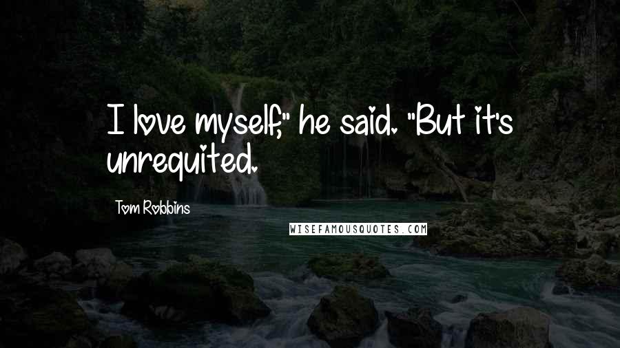 Tom Robbins Quotes: I love myself," he said. "But it's unrequited.