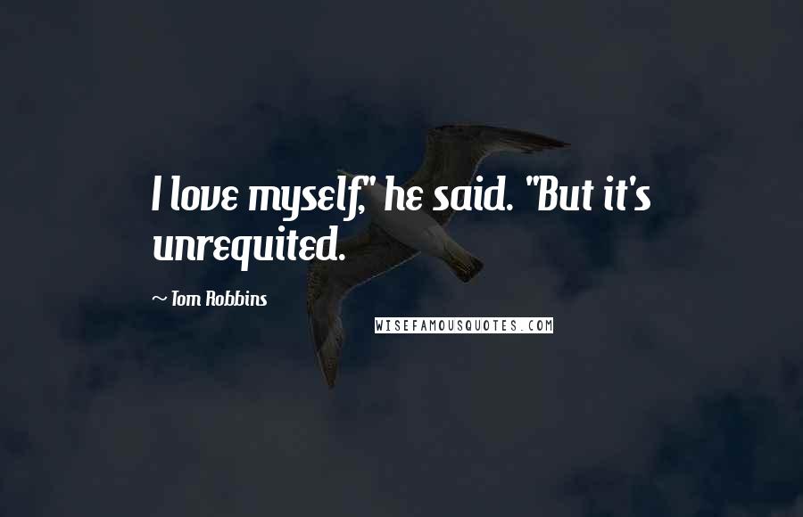 Tom Robbins Quotes: I love myself," he said. "But it's unrequited.