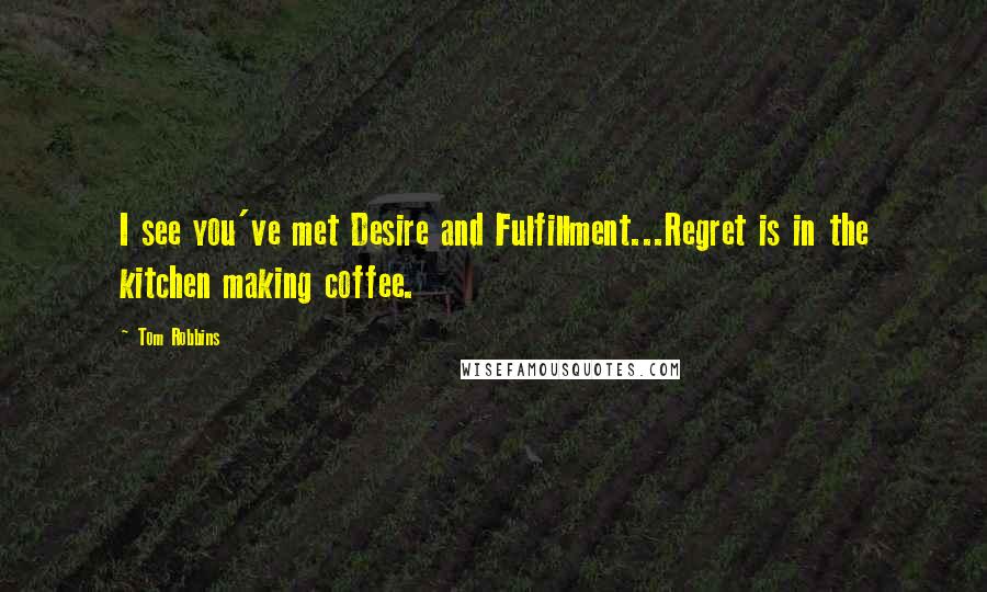 Tom Robbins Quotes: I see you've met Desire and Fulfillment...Regret is in the kitchen making coffee.