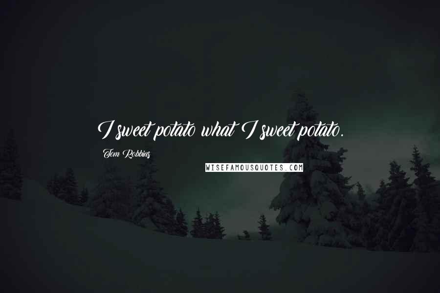 Tom Robbins Quotes: I sweet potato what I sweet potato.