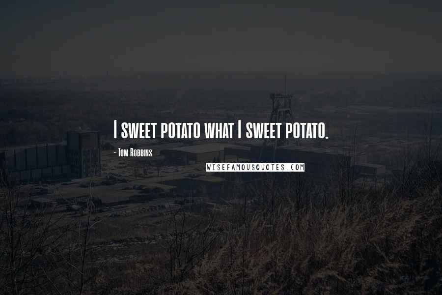 Tom Robbins Quotes: I sweet potato what I sweet potato.
