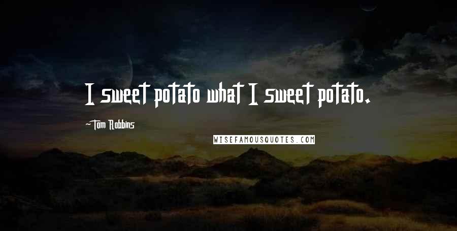 Tom Robbins Quotes: I sweet potato what I sweet potato.
