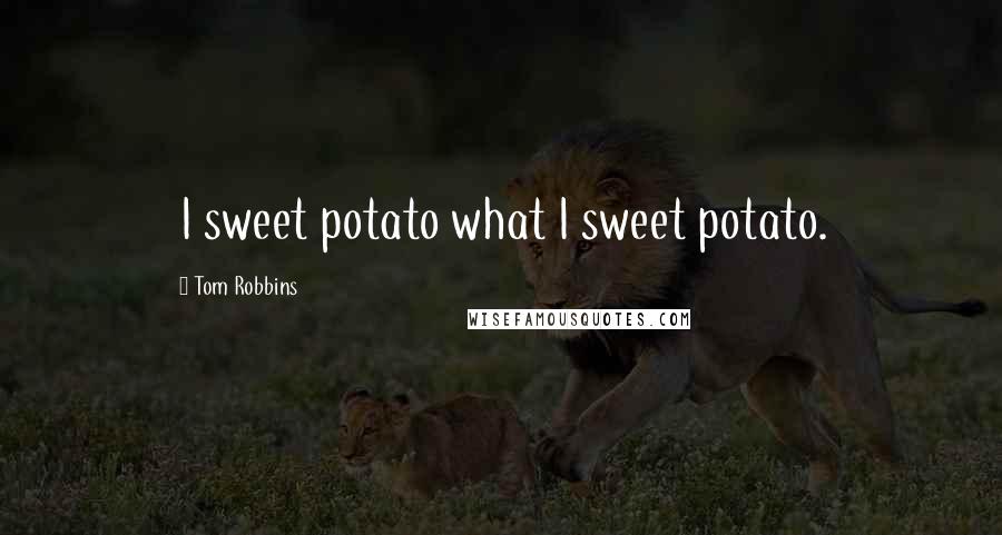 Tom Robbins Quotes: I sweet potato what I sweet potato.