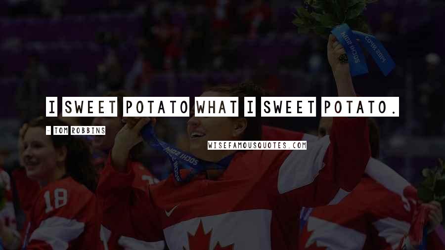 Tom Robbins Quotes: I sweet potato what I sweet potato.