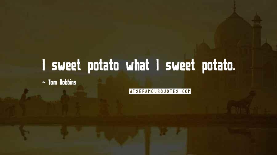 Tom Robbins Quotes: I sweet potato what I sweet potato.