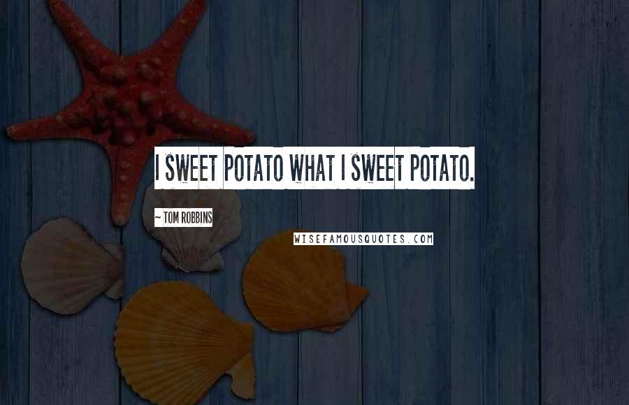 Tom Robbins Quotes: I sweet potato what I sweet potato.