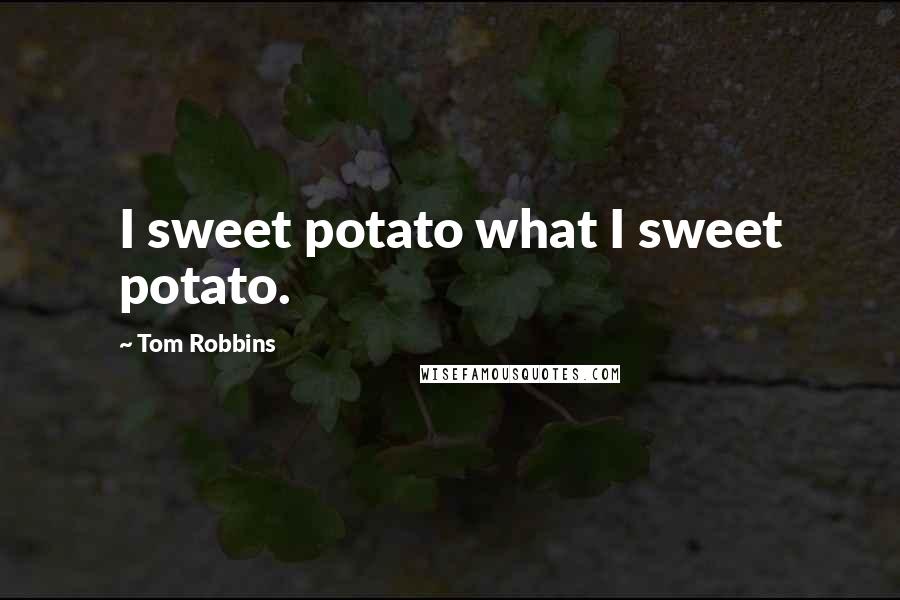 Tom Robbins Quotes: I sweet potato what I sweet potato.