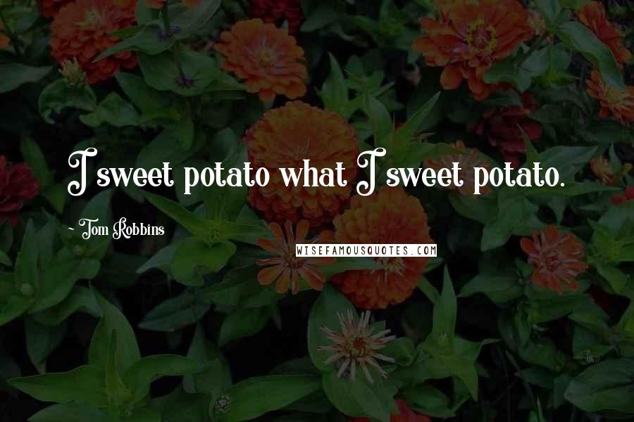 Tom Robbins Quotes: I sweet potato what I sweet potato.
