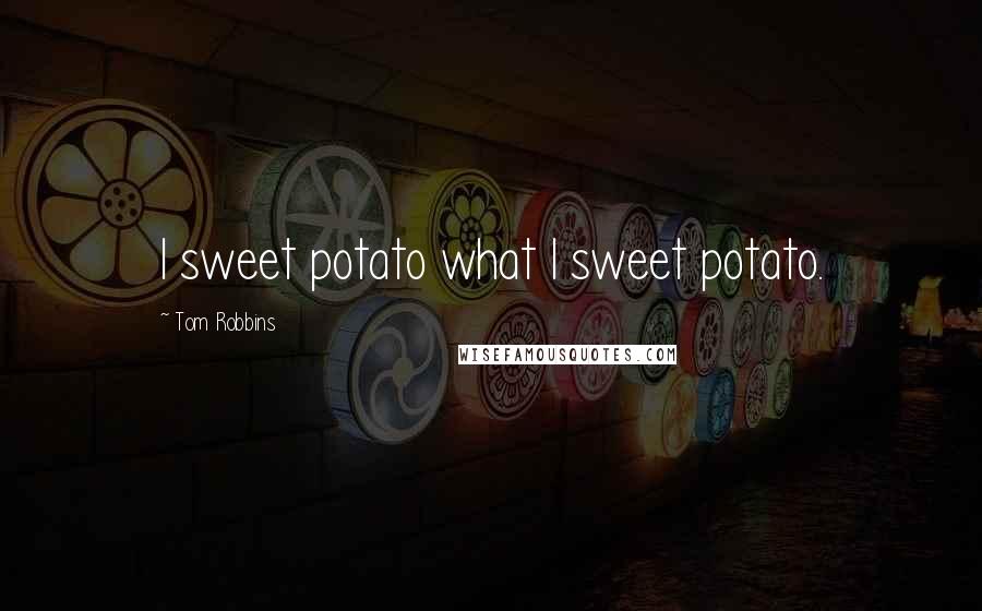 Tom Robbins Quotes: I sweet potato what I sweet potato.