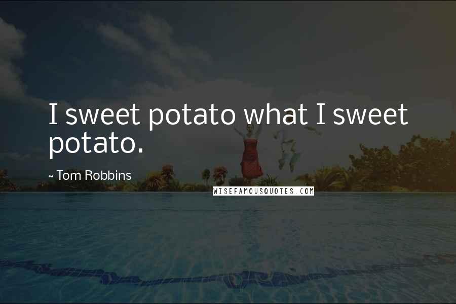 Tom Robbins Quotes: I sweet potato what I sweet potato.