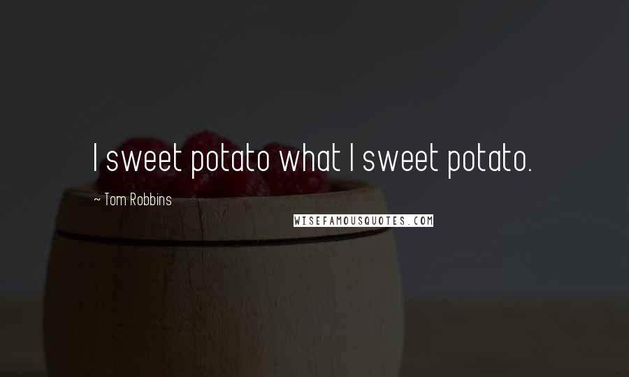 Tom Robbins Quotes: I sweet potato what I sweet potato.