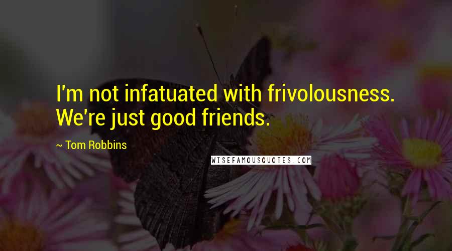 Tom Robbins Quotes: I'm not infatuated with frivolousness. We're just good friends.