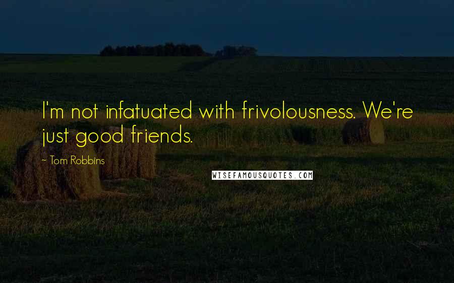 Tom Robbins Quotes: I'm not infatuated with frivolousness. We're just good friends.