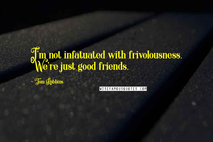 Tom Robbins Quotes: I'm not infatuated with frivolousness. We're just good friends.