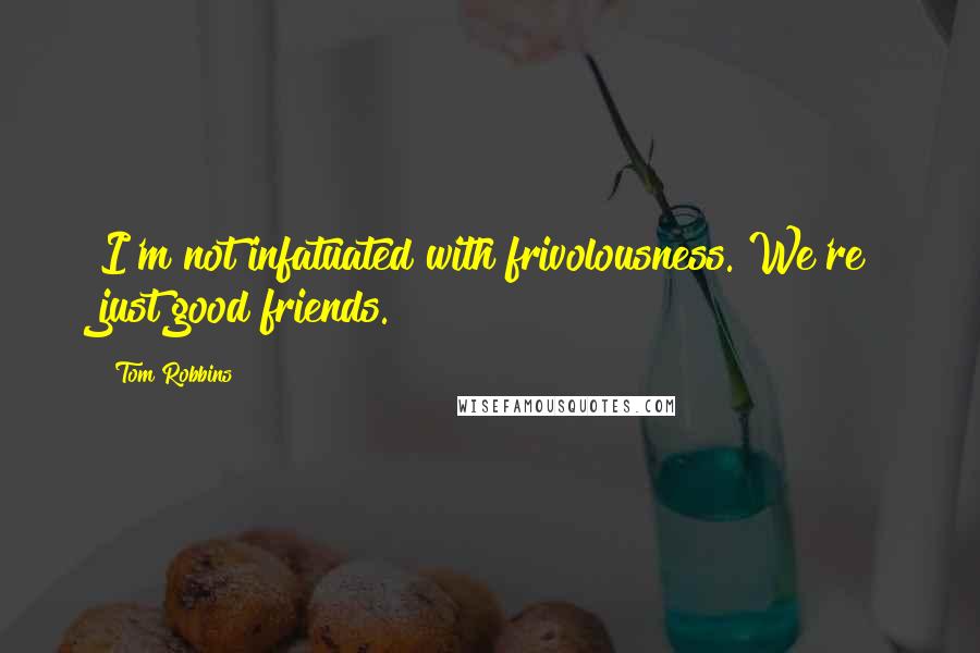 Tom Robbins Quotes: I'm not infatuated with frivolousness. We're just good friends.